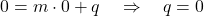 0 = m \cdot 0 + q \quad \Rightarrow \quad q = 0